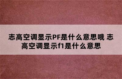 志高空调显示PF是什么意思哦 志高空调显示f1是什么意思